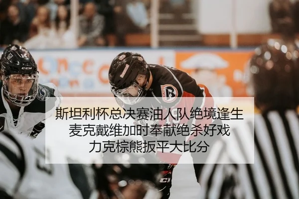 斯坦利杯总决赛油人队绝境逢生 麦克戴维加时奉献绝杀好戏 力克棕熊扳平大比分