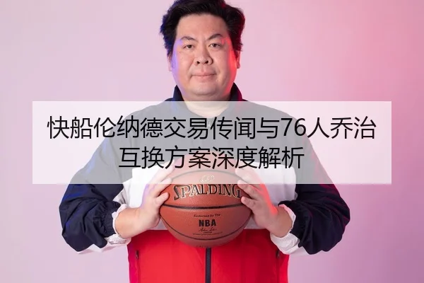 快船伦纳德交易传闻与76人乔治互换方案深度解析