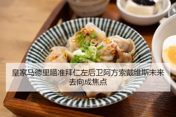 皇家马德里瞄准拜仁左后卫阿方索戴维斯未来去向成焦点